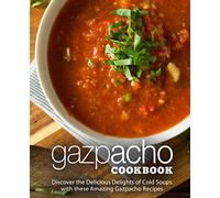 Gazpacho Cookbook: Discover the Delicious Delights of Cold Soups with these Amazing Gazpacho Recipes