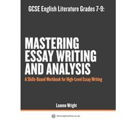 GCSE English Literature Grades 7-9: Mastering Essay Writing & Analysis: A Skills-Based Workbook for High-Level Essay Writing