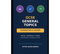 GCSE GENERAL TOPICS: A Complete Revision Guide to English, Mathematics and Science for Foundation and Higher Tiers