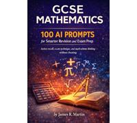 GCSE Mathematics: 100 AI Prompts for Smarter Revision and Exam Prep: Active recall, exam technique, and mark-scheme thinking - without cheating