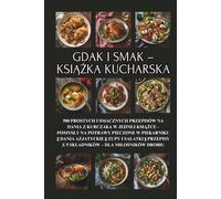 Gdak i smak - książka kucharska: 500 prostych i smacznych przepisów na dania z kurczaka w jednej książce - pomysły na potrawy pieczone w piekarniku || ... z 5 składników - dla miłośników drobiu