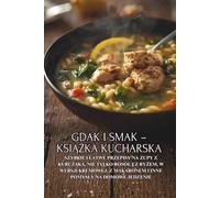 Gdak i smak - książka kucharska: Szybkie i łatwe przepisy na zupy z kurczaka, nie tylko rosół || Z ryżem, w wersji kremowej, z makaronem i inne ... z makaronem i inne pomysly na domowe jedzenie