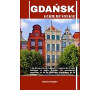 GDAŃSK GUIDE DE VOYAGE: À la découverte de Gdańsk - Le joyau de la côte baltique et porte d’entrée du patrimoine maritime et de la résilience historique de la Pologne