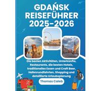 GDAŃSK REISEFÜHRER 2025-2026: Die besten Aktivitäten, Unterkünfte, Restaurants, die besten Hotels, traditionelles Essen und Craft Beer, Hafenrundfahrten, Shopping und detaillierte Urlaubsplanung