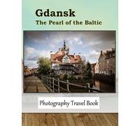 Gdansk The Pearl of the Baltic: Explore The Medieval Old Town, Visit Museums, And Enjoy The Waterfront Promenade of Gdansk, A Historic City With A ... Take Your Breath Away, Tourism Guide Book)