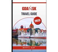 GDAŃSK TRAVEL GUIDE 2025: Your Essential Travel Companion to Northern Poland’s Most Captivating Coastal City