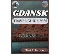 GDANSK TRAVEL GUIDE 2026: Practical Planning, Local Insights, and Cultural Context for Exploring Gdansk, Poland with Confidence (Elliot R. Fairmont’s Global Explorer Series)