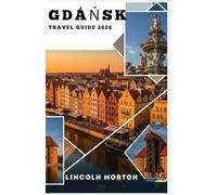 GDANSK TRAVEL GUIDE 2026: The Essential Poland Companion Everything You Need for Old Town, Westerplatte, Tri-City Beaches, Baltic Cuisine & Unforgettable Day Trips.