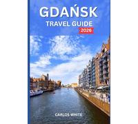 GDANSK TRAVEL GUIDE 2026: Uncover Coastal Adventures, Vibrant Culture, and the Best of Northern Poland’s Baltic Coast (Vacation Guide)