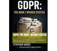 GDPR: The Book I Wished Existed: How Data Law, Civil Procedure, and Power Really Work - A Survival Guide for Litigants in Person