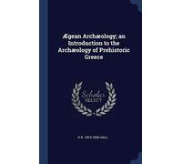 Ægean Archæology; an Introduction to the Archæology of Prehistoric Greece