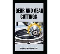 GEAR AND GEAR CUTTINGS: The Complete and Effective Guide to Designing and Cutting Gears Inexpensively on a Lathe