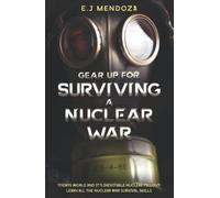 Gear Up for Surviving A Nuclear War: Todays World And Its Inevitable Nuclear Fallout; Learn All The Nuclear War Survival Skills.