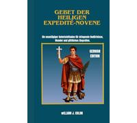 GEBET DER HEILIGEN EXPEDITÉ-NOVENE: Ein neuntägiger Gebetsleitfaden für dringende Bedürfnisse, Wunder und göttliches Eingreifen.