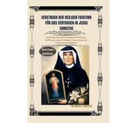 Gebetbuch der heiligen Faustina für das Vertrauen auf Jesus Christus: Kraftvolle katholische Gebete für Heilung, Hoffnung, inneren Frieden, Erneuerung und einen tieferen Glauben