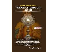 GEBETBUCH ZUR HEILIGEN STUNDE DER SÜHNE: Gebete, Litanei, Rosenkranz und Andachten zum Heiligsten Herzen Jesu, zum Allerheiligsten Sakrament und zur Heiligen Eucharistie