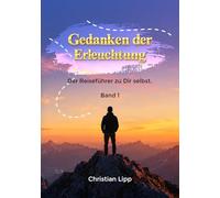 Gedanken der Erleuchtung: Der Reiseführer zu dir selbst. Band 1 (Spirituelle Wegweiser von Christian Lipp)