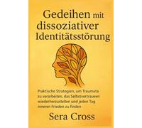 Gedeihen mit dissoziativer Identitätsstörung: Praktische Strategien, um Traumata zu verarbeiten, das Selbstvertrauen wiederherzustellen und jeden Tag inneren Frieden zu finden