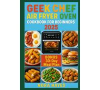 Geek Chef Air Fryer Oven Cookbook for Beginners 2025: The Ultimate Guide to Geek Chef Air Fryer Oven Cooking - Quick, Foolproof & Delicious Recipes for Beginners