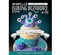 Geek Sweets: An Adventurer's Guide to the World of Baking Wizardry (Baking Book, Geek Cookbook, Cupcake Decorating, Sprinkles for Baking)