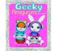 Geeky Amigurumi: Cute Gamer and Cosplay Critters to Crochet