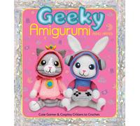 Geeky Amigurumi : Cute Gamer and Cosplay Critters to Crochet