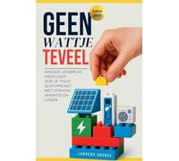Geen Wattje Te veel: Minder verbruik, meer grip: Hoe je thuis slim omgaat met stroom, warmte en laden