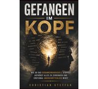 GEFANGEN IM KOPF: Wie du das Gedankenkarussell stoppst, aufhörst alles zu zerdenken und emotional unerschütterlich wirst