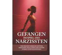 Gefangen im Spiel des Narzissten: Wie Frauen toxische Muster erkennen, sich lösen und innere Stärke zurückgewinnen