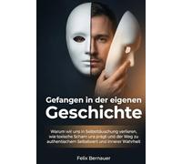 Gefangen in der eigenen Geschichte: Warum wir uns in Selbsttäuschung verlieren, wie toxische Scham uns prägt und der Weg zu authentischem Selbstwert und innerer Wahrheit