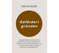 Gefördert Gründen: Was Behörden, Banken und Berater dir nicht von selbst erzählen. Das Förderwissen, das du vor deiner Gründung in Deutschland brauchst