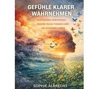 Gefühle klarer wahrnehmen: Emotionen verstehen, innere Ruhe finden und gelassener leben
