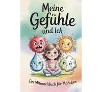Gefühlebuch für Mädchen: Meine Gefühle und Ich: Ein Mitmachbuch, das Mädchen hilft, ihre Gefühle zu verstehen und auszudrücken