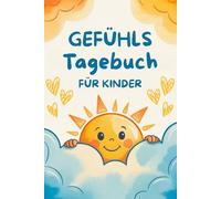 Gefühlstagebuch Für kinder: Ein besonderes Tagebuch Kinder - inspiriert vom Glückstagebuch Kinder, um jeden Tag ein bisschen glücklicher zu sein