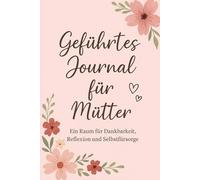 Geführtes Journal für Mütter: Ein Raum für Dankbarkeit, Reflexion und Selbstfürsorge
