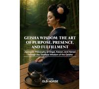 Geisha Wisdom: The Art of Purpose, Presence, and Fulfillment: Japanese Philosophy of Ikigai, Kaizen, and Hansei through the Timeless Wisdom of the Geisha