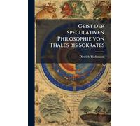 Geist der speculativen Philosophie von Thales bis Sokrates