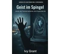 Geist im Spiegel: Lernen, den Fremden zu erkennen, der ich geworden bin (WENN ICH AM ENDE BIN: CHRONIKEN)