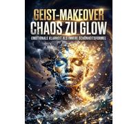 Geist-Makeover: Chaos zu Glow: Emotionale Klarheit als innere Schönheitsformel