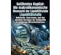 Gelähmtes Kapital: Die makroökonomische Ohnmacht der Liquiditätsfalle: Nullzinsen, Sparzwang, und das absolute Versagen der Geldpolitik in modernen Wirtschaftskrisen