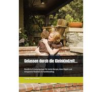 Gelassen durch die Kleinkindzeit…: Bewährte Erziehungstipps für starke Nerven, klare Regeln und entspannte Routinen im Familienalltag