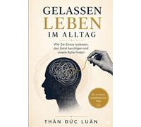 Gelassen Leben im Alltag: Wie Sie Stress loslassen, den Geist beruhigen und innere Ruhe finden