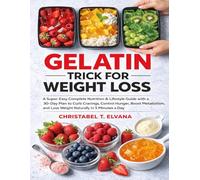 GELATIN TRICK FOR WEIGHT LOSS: A Super-Easy Complete Nutrition & Lifestyle Guide with a 30-Day Plan to Curb Cravings, Control Hunger, Boost Metabolism, and Lose Weight Naturally in 5 Minutes a Day