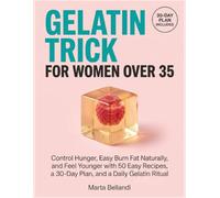 Gelatin Trick for Women Over 35: Control Hunger, Easy Burn Fat Naturally, and Feel Younger with 50 Easy Recipes, a 30-Day Plan, and a Daily Gelatin Ritual