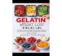 Gelatin Weight Loss Trick: A Simple, Low-Cost Method to Control Cravings, Feel Full Faster, and Start Losing Weight Without Extreme Dieting