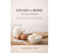 GELATO AT HOME - THE NIMUE METHOD: Simple recipes, precise ratios, guaranteed results.
