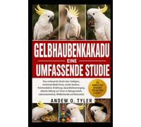 GELBHAUBENKAKADU: Eine umfassende Studie über Intelligenz, emotionale Bedürfnisse, soziale Systeme, Kommunikation, Ernährung, Gesundheitsversorgung, ... Wildtierhandel und Naturschutz