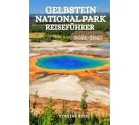 GELBSTEIN NATIONAL PARK REISEFÜHRER: Erkunden Sie Geysire, Wildtiere, Grand Canyons, malerische Wanderwege, versteckte Juwelen und unvergessliche Abenteuer in Amerikas erstem Nationalpark.