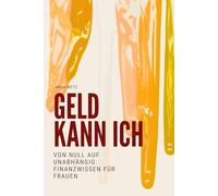 Geld kann ich: Von Null auf unabhängig: Finanzwissen für Frauen