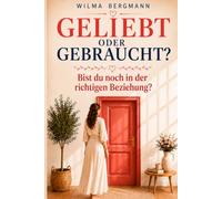 Geliebt oder gebraucht?: Wie du erkennst, wo du wirklich stehst - bevor du weitere Jahre wartest (Bist du noch in der richtigen Beziehung?)